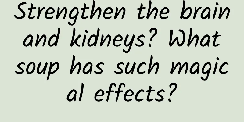 Strengthen the brain and kidneys? What soup has such magical effects?