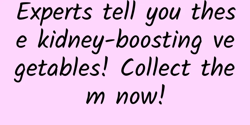Experts tell you these kidney-boosting vegetables! Collect them now!