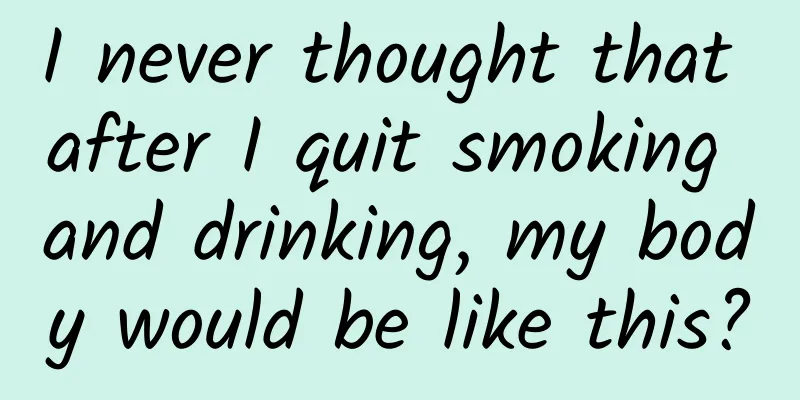 I never thought that after I quit smoking and drinking, my body would be like this?