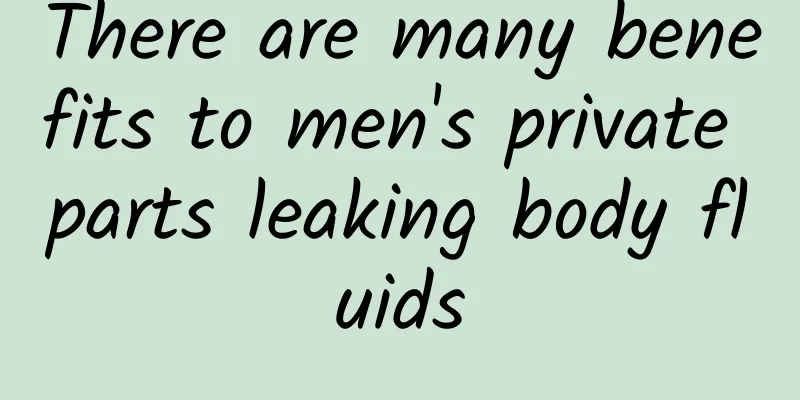 There are many benefits to men's private parts leaking body fluids