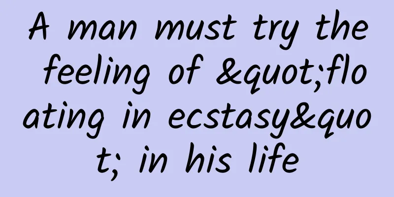 A man must try the feeling of "floating in ecstasy" in his life