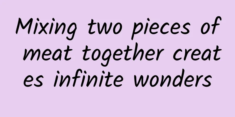 Mixing two pieces of meat together creates infinite wonders