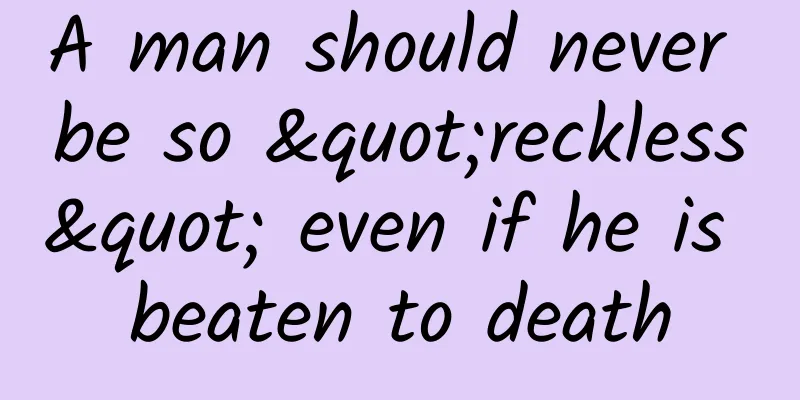 A man should never be so "reckless" even if he is beaten to death