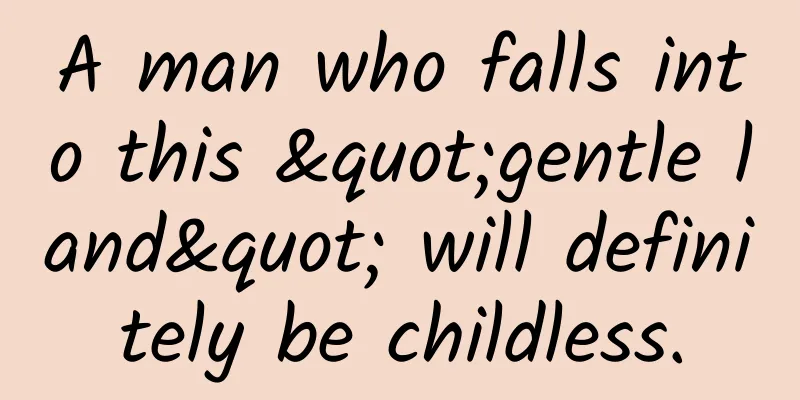 A man who falls into this "gentle land" will definitely be childless.