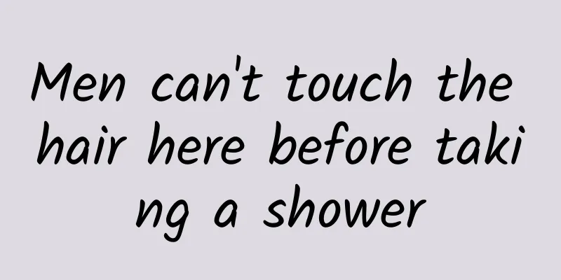 Men can't touch the hair here before taking a shower