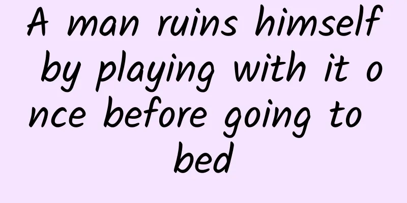 A man ruins himself by playing with it once before going to bed