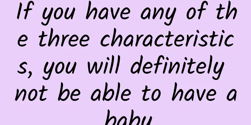 If you have any of the three characteristics, you will definitely not be able to have a baby.