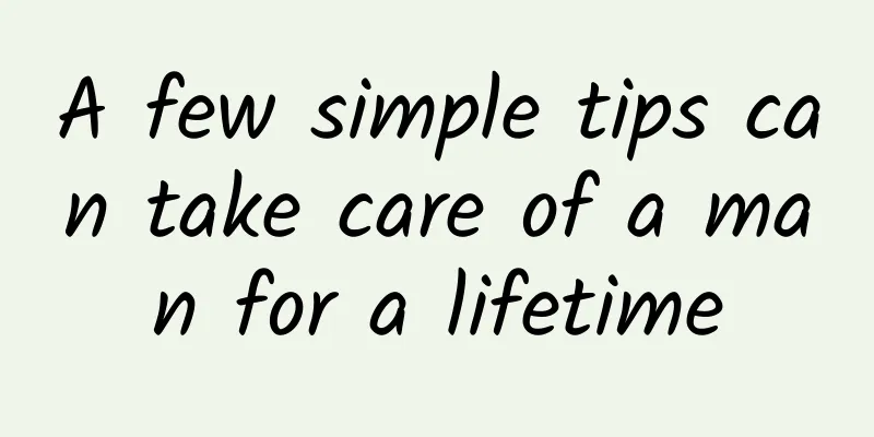 A few simple tips can take care of a man for a lifetime
