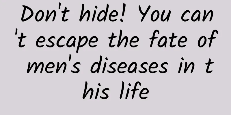Don't hide! You can't escape the fate of men's diseases in this life