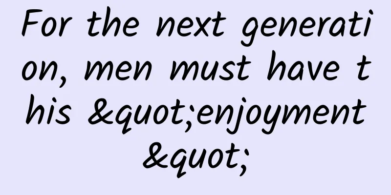 For the next generation, men must have this "enjoyment"