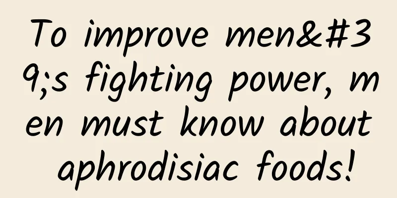 To improve men's fighting power, men must know about aphrodisiac foods!