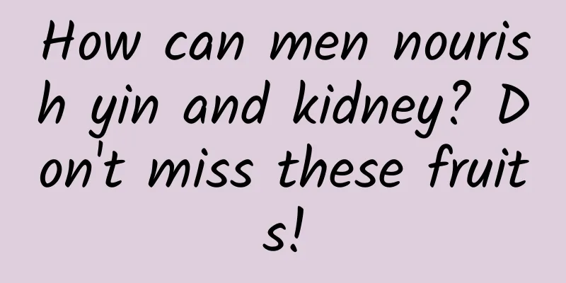 How can men nourish yin and kidney? Don't miss these fruits!