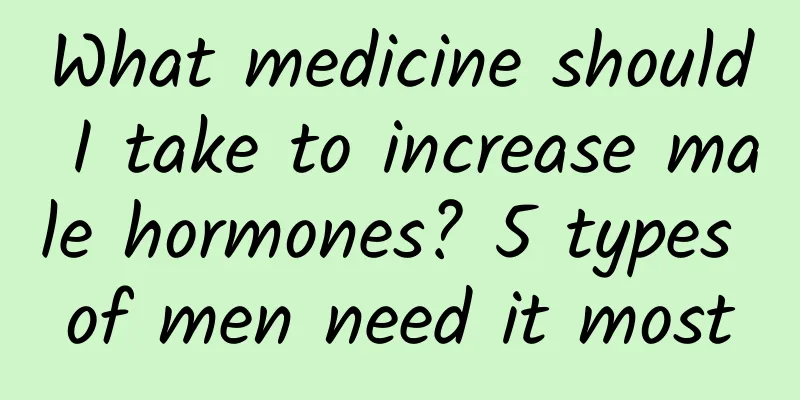What medicine should I take to increase male hormones? 5 types of men need it most