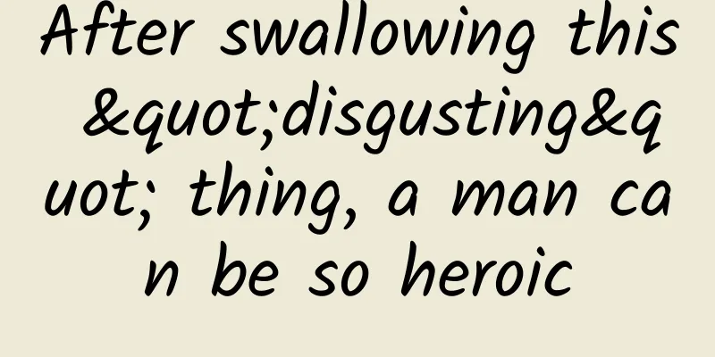 After swallowing this "disgusting" thing, a man can be so heroic