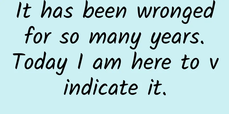 It has been wronged for so many years. Today I am here to vindicate it.