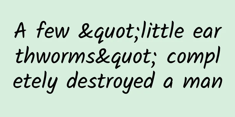 A few "little earthworms" completely destroyed a man
