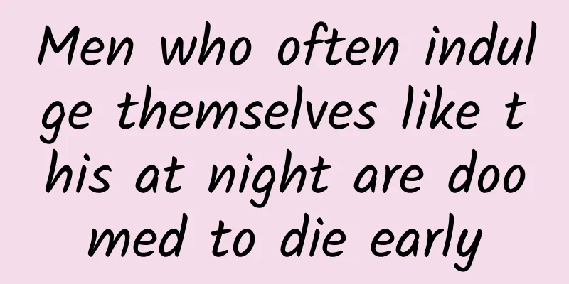 Men who often indulge themselves like this at night are doomed to die early