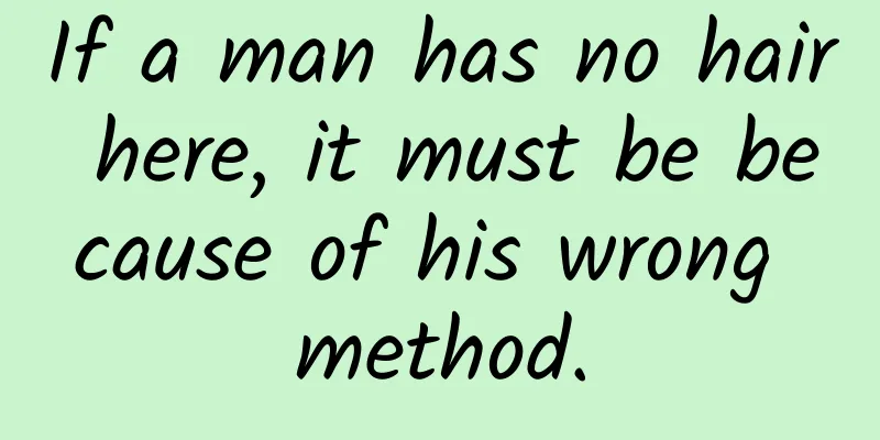 If a man has no hair here, it must be because of his wrong method.