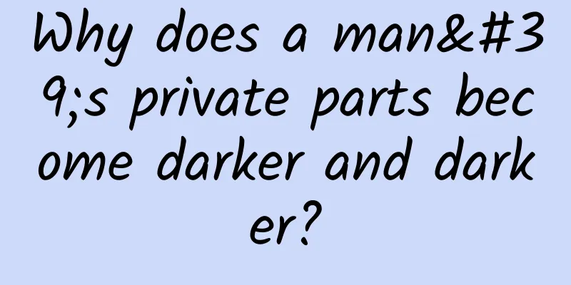 Why does a man's private parts become darker and darker?