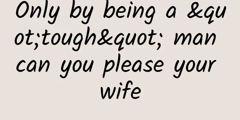 Only by being a "tough" man can you please your wife