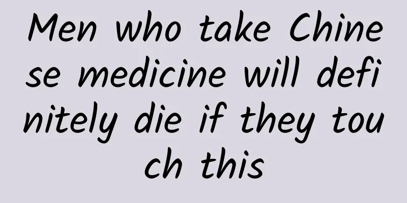 Men who take Chinese medicine will definitely die if they touch this