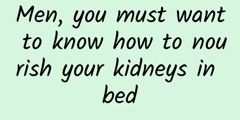 Men, you must want to know how to nourish your kidneys in bed