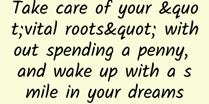 Take care of your "vital roots" without spending a penny, and wake up with a smile in your dreams