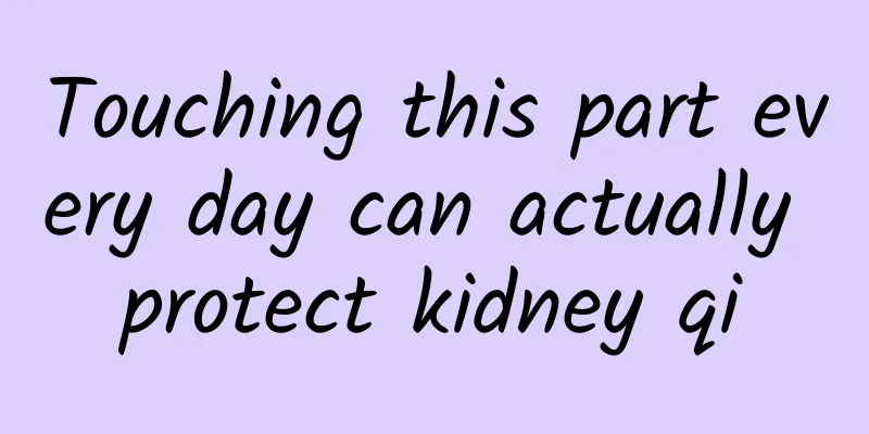 Touching this part every day can actually protect kidney qi
