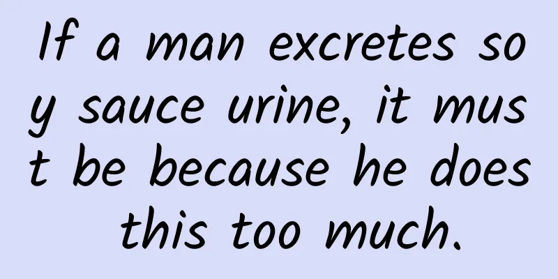 If a man excretes soy sauce urine, it must be because he does this too much.