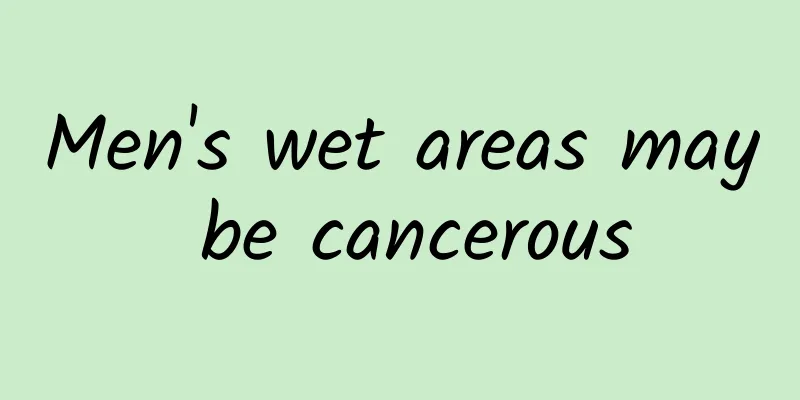 Men's wet areas may be cancerous