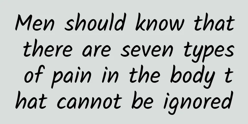 Men should know that there are seven types of pain in the body that cannot be ignored