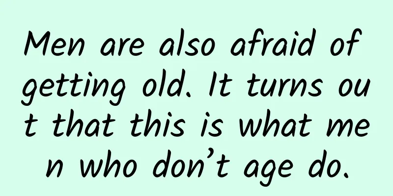 Men are also afraid of getting old. It turns out that this is what men who don’t age do.