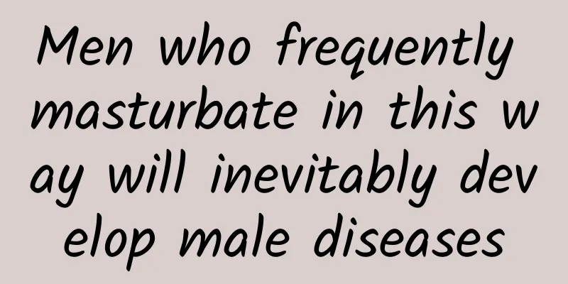Men who frequently masturbate in this way will inevitably develop male diseases
