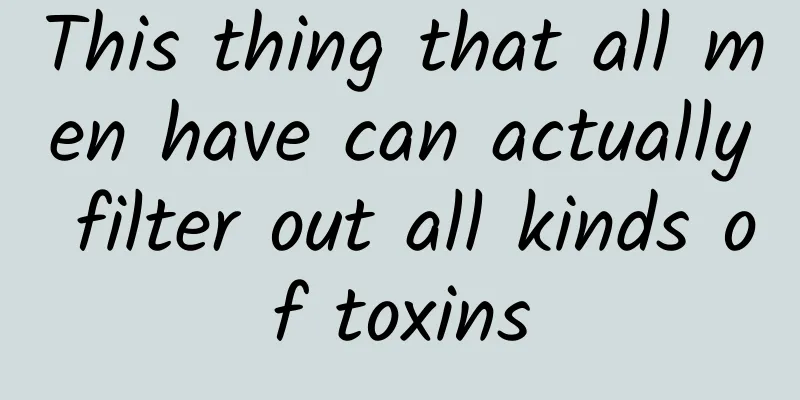 This thing that all men have can actually filter out all kinds of toxins