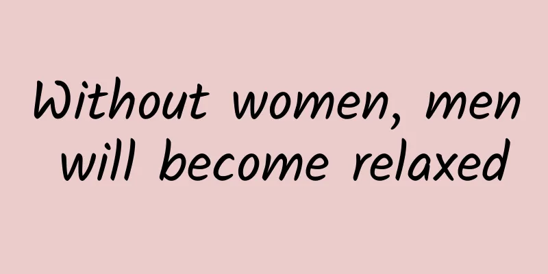 Without women, men will become relaxed