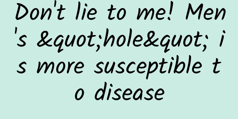 Don't lie to me! Men's "hole" is more susceptible to disease