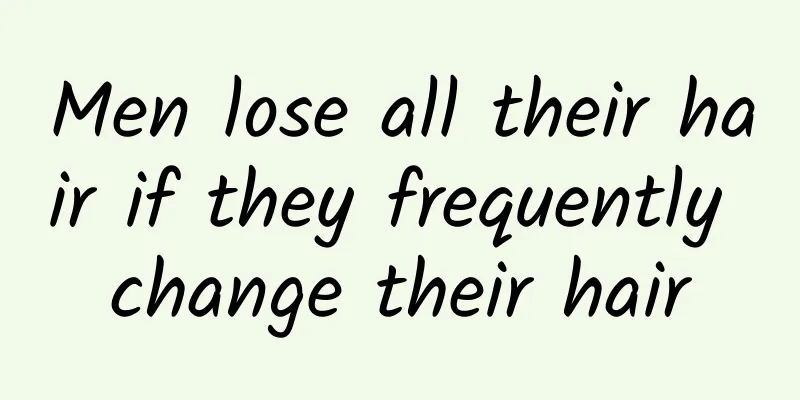 Men lose all their hair if they frequently change their hair