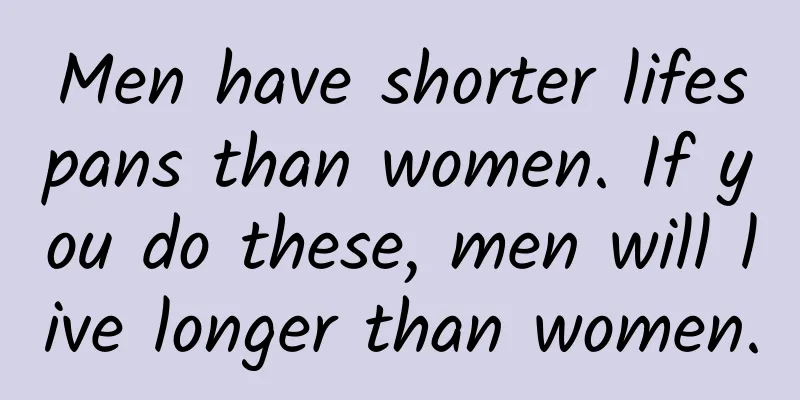 Men have shorter lifespans than women. If you do these, men will live longer than women.