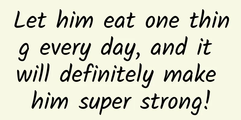 Let him eat one thing every day, and it will definitely make him super strong!