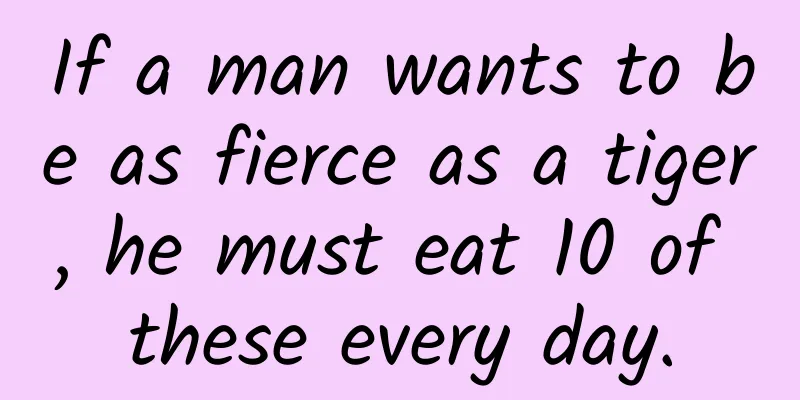 If a man wants to be as fierce as a tiger, he must eat 10 of these every day.