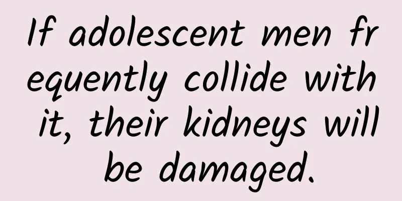 If adolescent men frequently collide with it, their kidneys will be damaged.