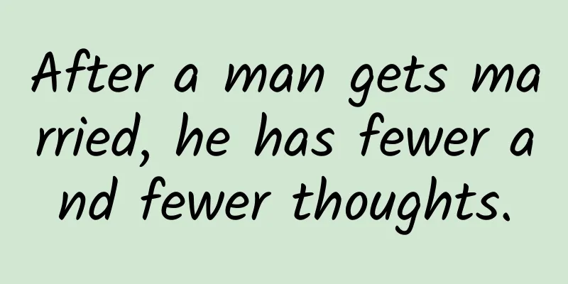 After a man gets married, he has fewer and fewer thoughts.