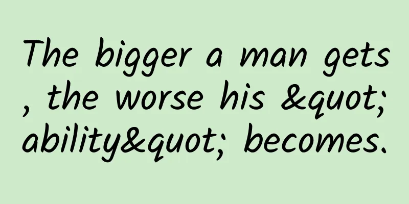 The bigger a man gets, the worse his "ability" becomes.