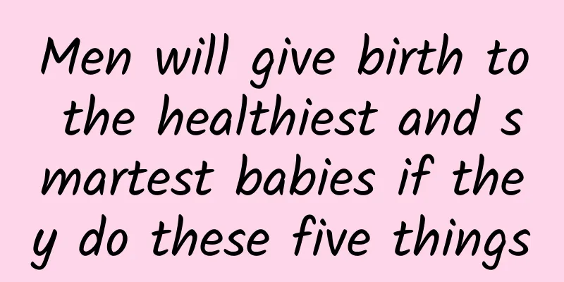 Men will give birth to the healthiest and smartest babies if they do these five things