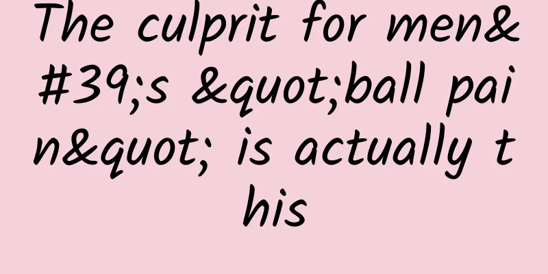 The culprit for men's "ball pain" is actually this