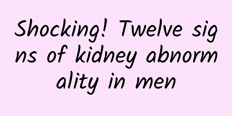 Shocking! Twelve signs of kidney abnormality in men