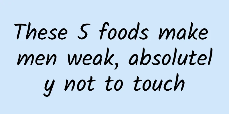 These 5 foods make men weak, absolutely not to touch