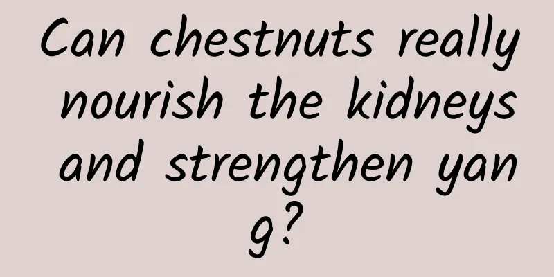 Can chestnuts really nourish the kidneys and strengthen yang?