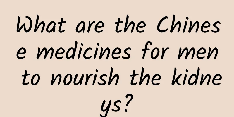 What are the Chinese medicines for men to nourish the kidneys?