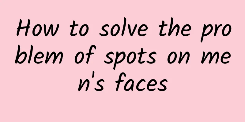 How to solve the problem of spots on men's faces